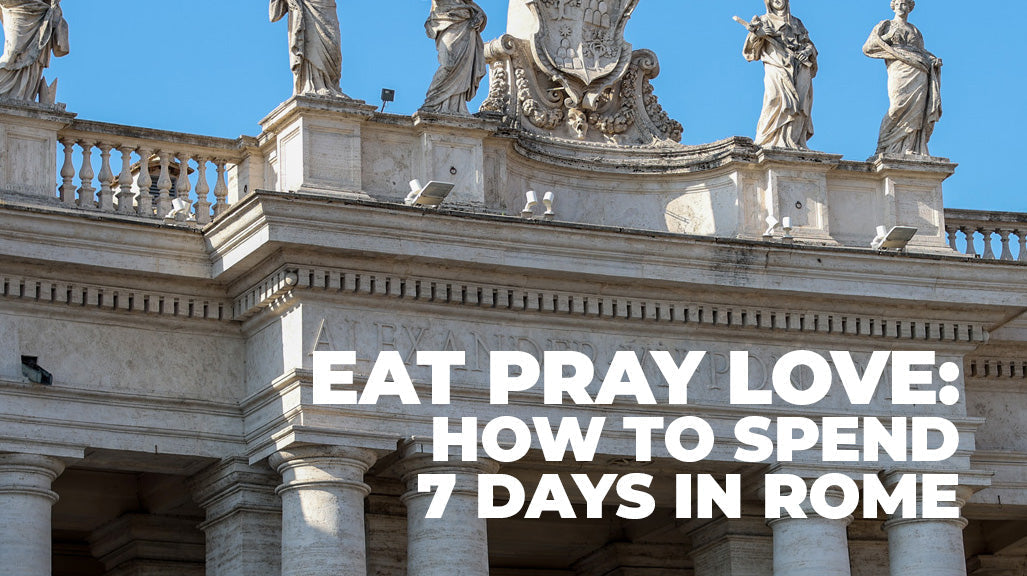 Eat, Pray, Love: How to spend 7 Days in Rome